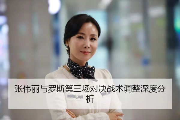 张伟丽与罗斯第三场对决战术调整深度分析